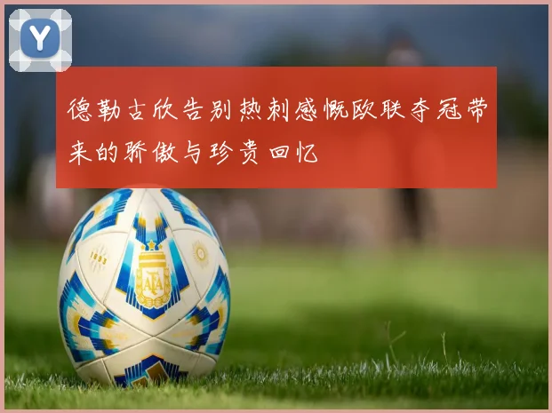 德勒古欣告别热刺感慨欧联夺冠带来的骄傲与珍贵回忆
