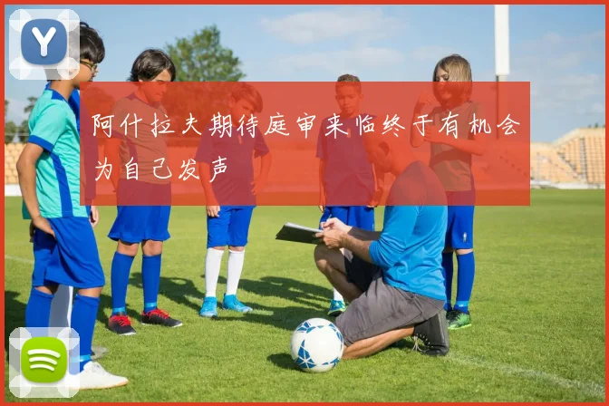 阿什拉夫期待庭审来临终于有机会为自己发声