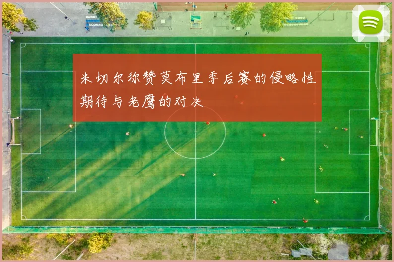 米切尔称赞莫布里季后赛的侵略性期待与老鹰的对决