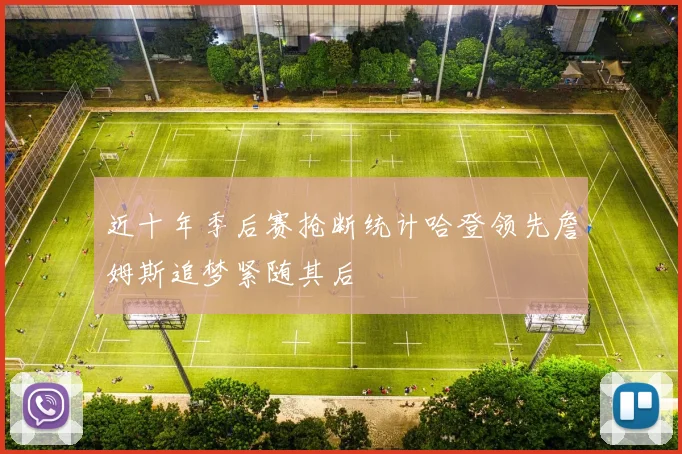 近十年季后赛抢断统计哈登领先詹姆斯追梦紧随其后
