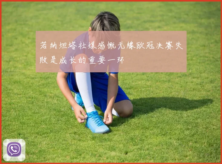 若纳坦塔社媒感慨无缘欧冠决赛失败是成长的重要一环