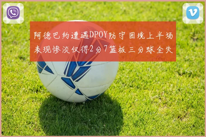 阿德巴约遭遇DPOY防守困境上半场表现惨淡仅得2分7篮板三分球全失准