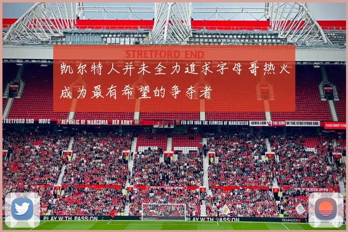 凯尔特人并未全力追求字母哥热火成为最有希望的争夺者