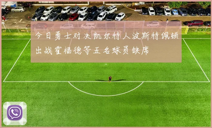 今日勇士对决凯尔特人波斯特佩顿出战霍福德等五名球员缺席