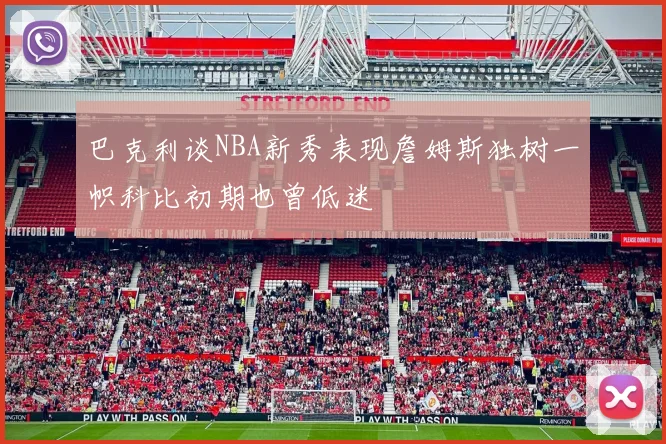巴克利谈NBA新秀表现詹姆斯独树一帜科比初期也曾低迷