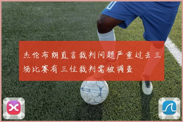 杰伦布朗直言裁判问题严重过去三场比赛有三位裁判需被调查